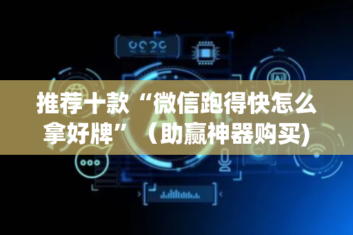 推荐十款“微信跑得快怎么拿好牌”（助赢神器购买)