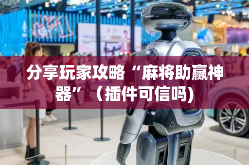 分享玩家攻略“麻将助赢神器”（插件可信吗)