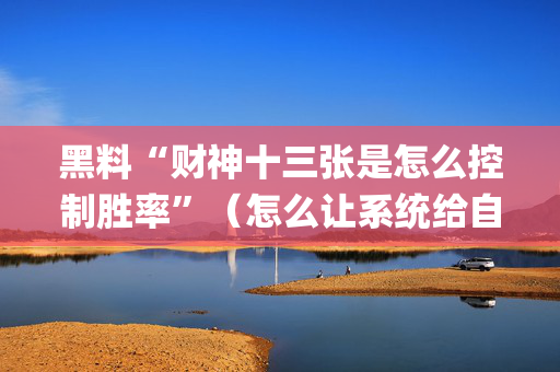 黑料“财神十三张是怎么控制胜率”（怎么让系统给自己好牌)