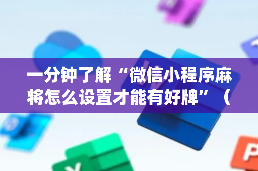 一分钟了解“微信小程序麻将怎么设置才能有好牌”（提高胜率技巧)
