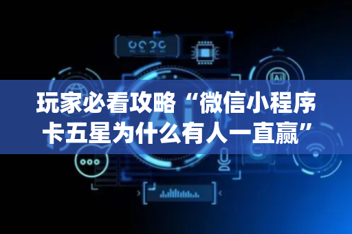 玩家必看攻略“微信小程序卡五星为什么有人一直赢”（辅助器通用版)