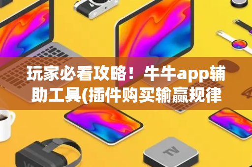 玩家必看攻略！牛牛app辅助工具(插件购买输赢规律)