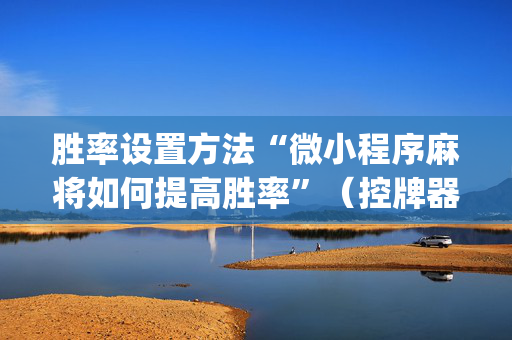 胜率设置方法“微小程序麻将如何提高胜率”（控牌器)