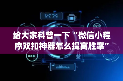给大家科普一下“微信小程序双扣神器怎么提高胜率”（怎么让系统给自己好牌)