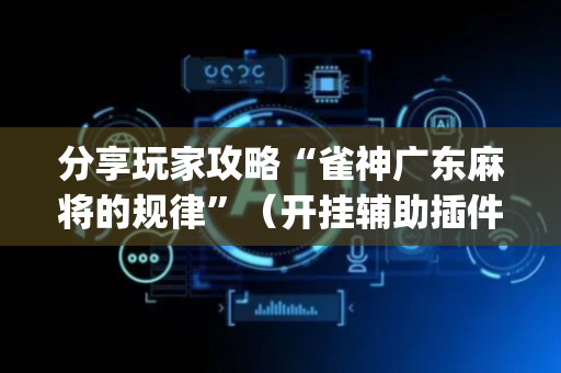 分享玩家攻略“雀神广东麻将的规律”（开挂辅助插件)