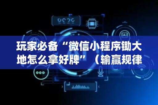 玩家必备“微信小程序锄大地怎么拿好牌”（输赢规律)