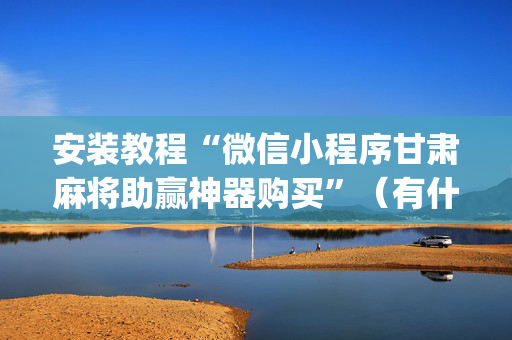 安装教程“微信小程序甘肃麻将助赢神器购买”（有什么诀窍)