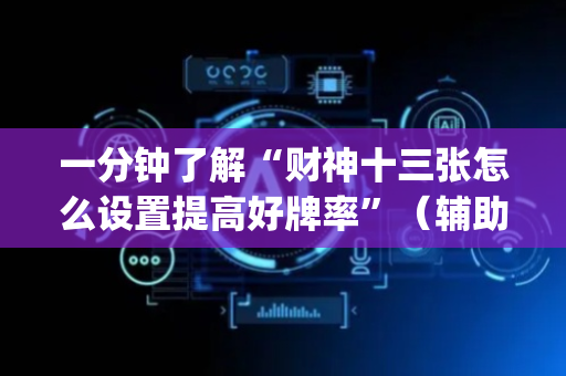 一分钟了解“财神十三张怎么设置提高好牌率”（辅助器通用版)