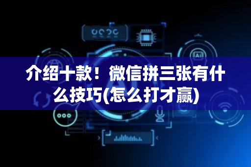 介绍十款！微信拼三张有什么技巧(怎么打才赢)
