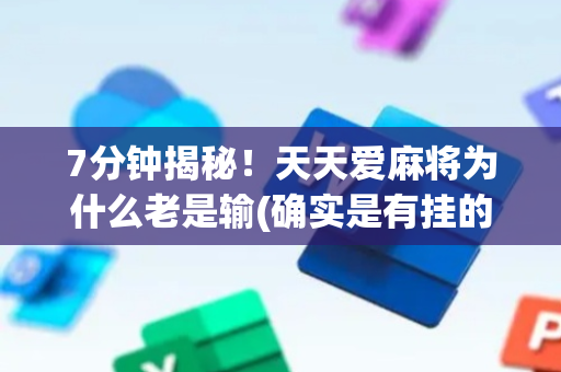 7分钟揭秘！天天爱麻将为什么老是输(确实是有挂的)