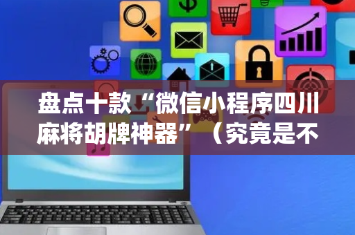 盘点十款“微信小程序四川麻将胡牌神器”（究竟是不是有挂)