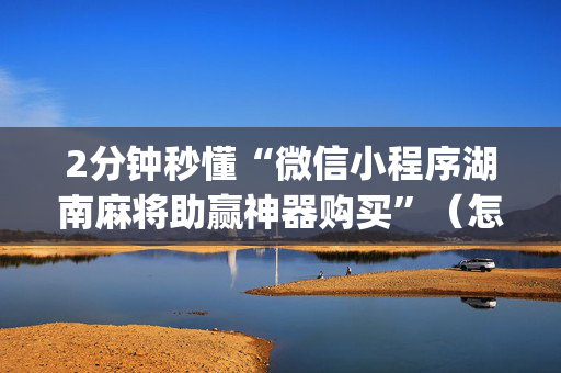 2分钟秒懂“微信小程序湖南麻将助赢神器购买”（怎么能调好牌)