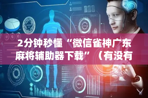 2分钟秒懂“微信雀神广东麻将辅助器下载”（有没有猫腻)
