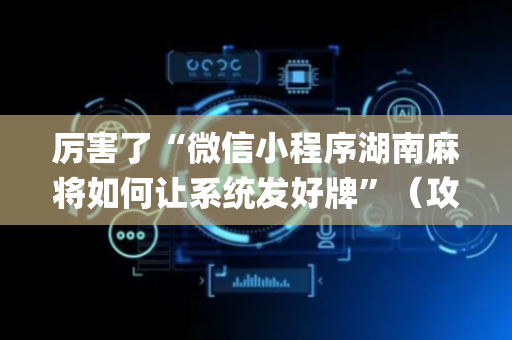 厉害了“微信小程序湖南麻将如何让系统发好牌”（攻略插件)