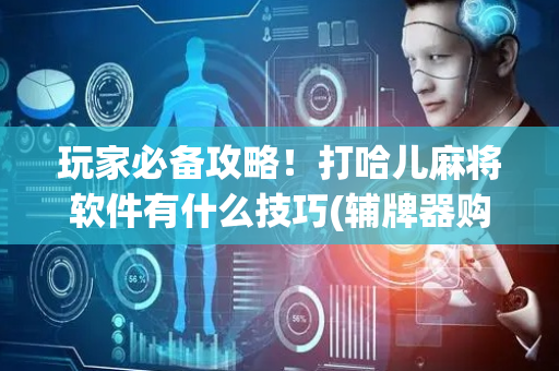 玩家必备攻略！打哈儿麻将软件有什么技巧(辅牌器购买)