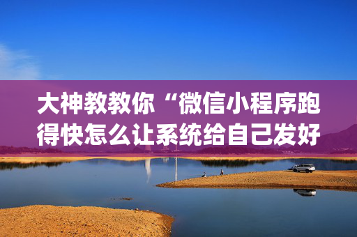 大神教教你“微信小程序跑得快怎么让系统给自己发好牌”（自建房怎么赢)