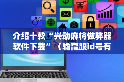 介绍十款“兴动麻将做弊器软件下载”（输赢跟id号有关系吗)