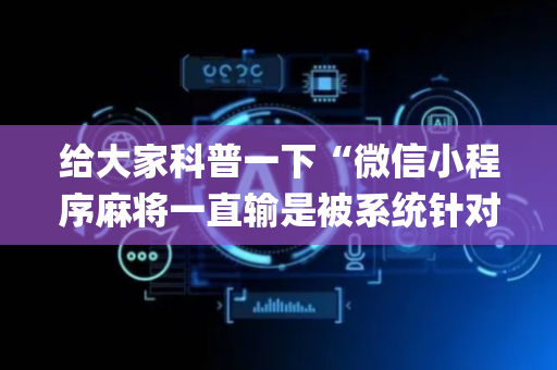 给大家科普一下“微信小程序麻将一直输是被系统针对了吗”（怎么让系统给自己好牌)