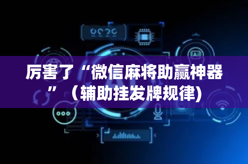 厉害了“微信麻将助赢神器”（辅助挂发牌规律)