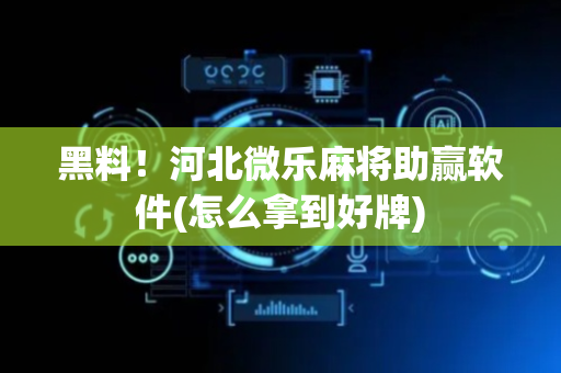 黑料！河北微乐麻将助赢软件(怎么拿到好牌)