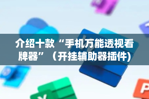 介绍十款“手机万能透视看牌器”（开挂辅助器插件)