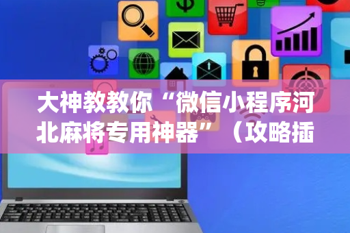 大神教教你“微信小程序河北麻将专用神器”（攻略插件)
