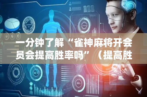 一分钟了解“雀神麻将开会员会提高胜率吗”（提高胜率技巧)