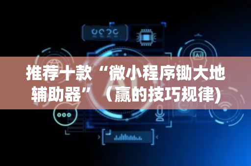 推荐十款“微小程序锄大地辅助器”（赢的技巧规律)