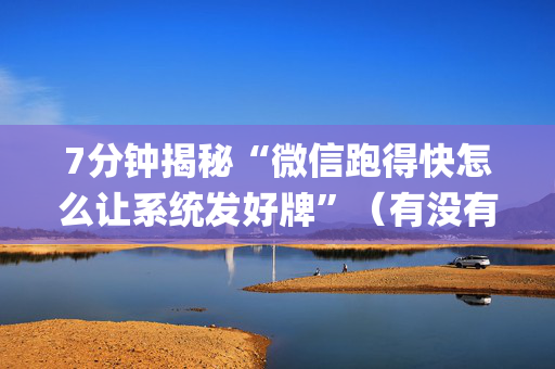 7分钟揭秘“微信跑得快怎么让系统发好牌”（有没有猫腻)