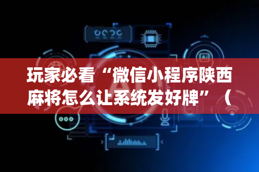 玩家必看“微信小程序陕西麻将怎么让系统发好牌”（软挂神器)