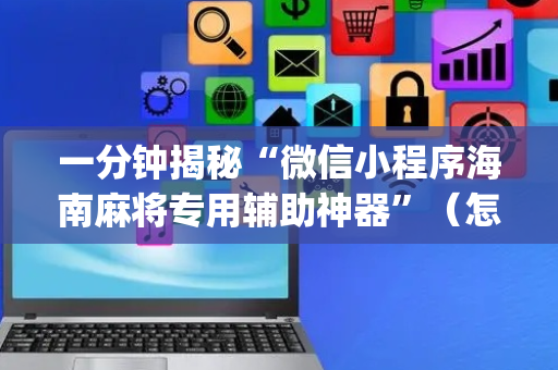 一分钟揭秘“微信小程序海南麻将专用辅助神器”（怎么增加胜率)