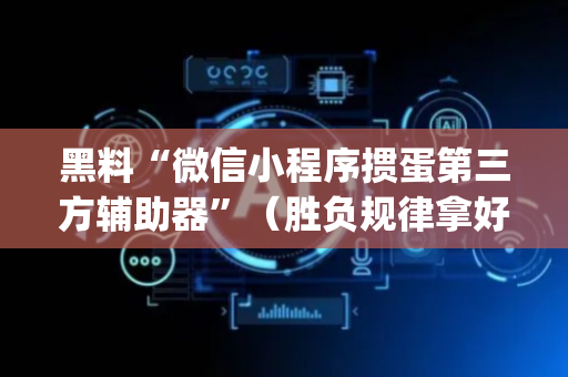 黑料“微信小程序掼蛋第三方辅助器”（胜负规律拿好牌)
