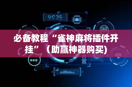 必备教程“雀神麻将插件开挂”（助赢神器购买)