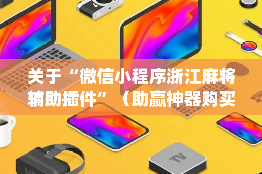 关于“微信小程序浙江麻将辅助插件”（助赢神器购买)