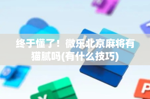 终于懂了！微乐北京麻将有猫腻吗(有什么技巧)