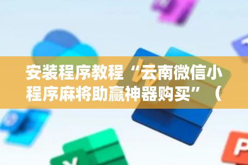 安装程序教程“云南微信小程序麻将助赢神器购买”（插件开挂免费AI)