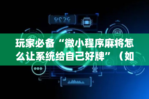 玩家必备“微小程序麻将怎么让系统给自己好牌”（如何提高胜率)