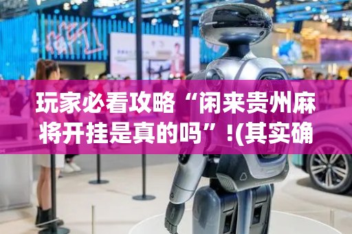 玩家必看攻略“闲来贵州麻将开挂是真的吗”!(其实确实有挂)-抖音