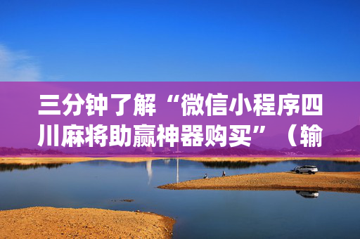 三分钟了解“微信小程序四川麻将助赢神器购买”（输赢规律)