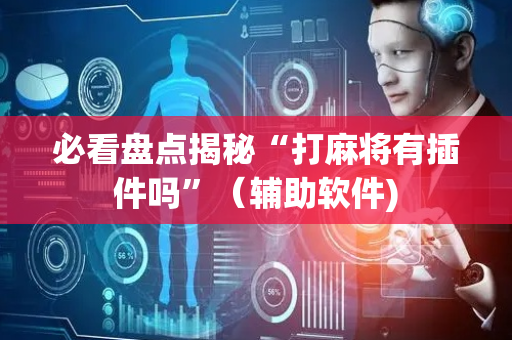 必看盘点揭秘“打麻将有插件吗”（辅助软件)