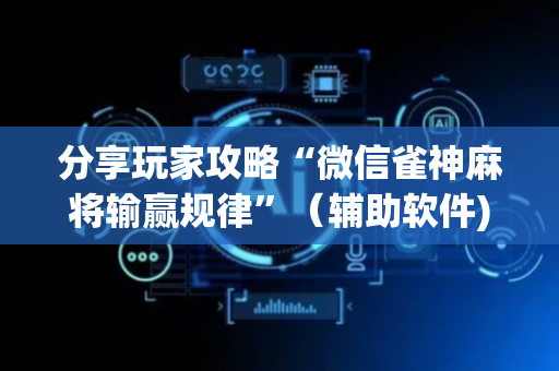 分享玩家攻略“微信雀神麻将输赢规律”（辅助软件)