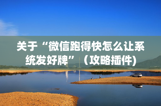 关于“微信跑得快怎么让系统发好牌”（攻略插件)