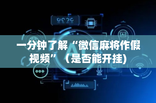 一分钟了解“微信麻将作假视频”（是否能开挂)