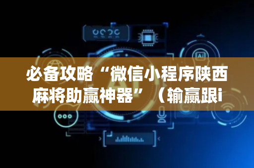 必备攻略“微信小程序陕西麻将助赢神器”（输赢跟id号有关系吗)