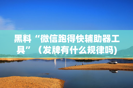 黑料“微信跑得快辅助器工具”（发牌有什么规律吗)