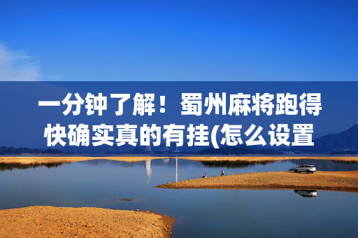 一分钟了解！蜀州麻将跑得快确实真的有挂(怎么设置会赢)