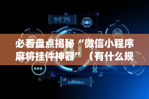 必看盘点揭秘“微信小程序麻将挂件神器”（有什么规律)