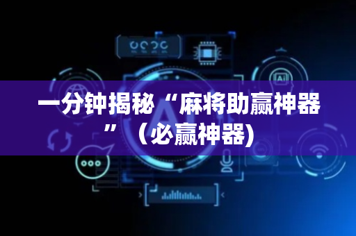 一分钟揭秘“麻将助赢神器”（必赢神器)