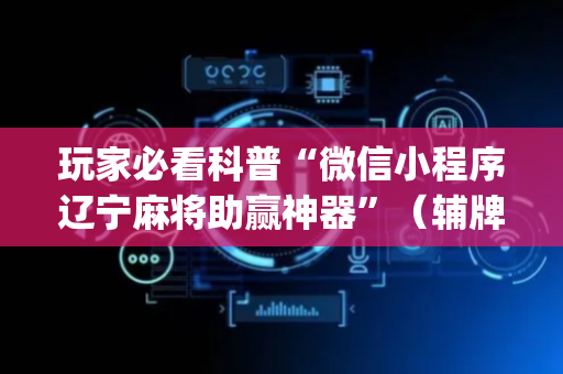 玩家必看科普“微信小程序辽宁麻将助赢神器”（辅牌器插件购买)