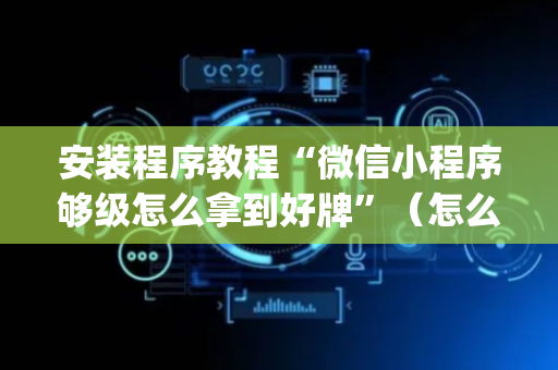 安装程序教程“微信小程序够级怎么拿到好牌”（怎么设置能有好牌)